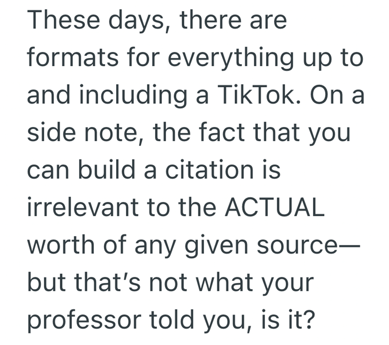 These days, there are formats for everything up to and including a TikTok. On a side note, the fact that you can build a citation is irrelevant to the ACTUAL worth of any given source- but that's not what your professor told you, is it?