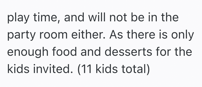 play time, and will not be in the party room either. As there is only enough food and desserts for the kids invited. (11 kids total)