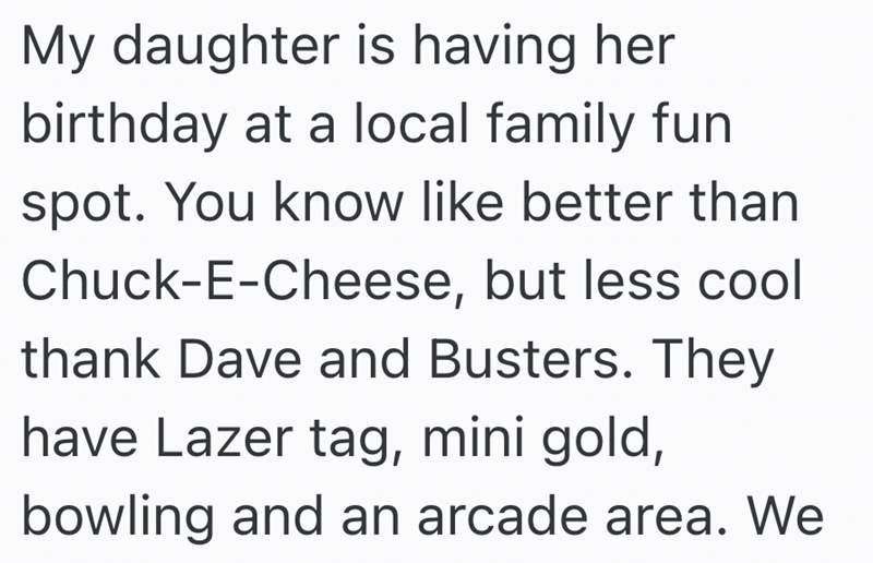 My daughter is having her birthday at a local family fun spot. You know like better than Chuck-E-Cheese, but less cool thank Dave and Busters. They have Lazer tag, mini gold, bowling and an arcade area. We