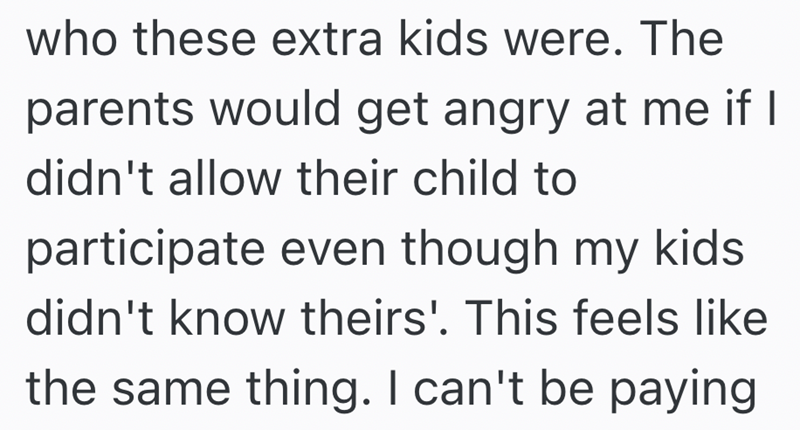 who these extra kids were. The parents would get angry at me if I didn't allow their child to participate even though my kids didn't know theirs'. This feels like the same thing. I can't be paying