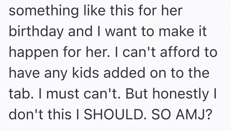 something like this for her birthday and I want to make it happen for her. I can't afford to have any kids added on to the tab. I must can't. But honestly I don't this I SHOULD. SO AMJ?