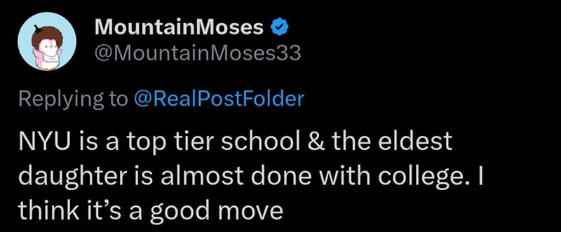 MountainMoses >> @MountainMoses33 Replying to @Real PostFolder NYU is a top tier school & the eldest daughter is almost done with college. I think it's a good move