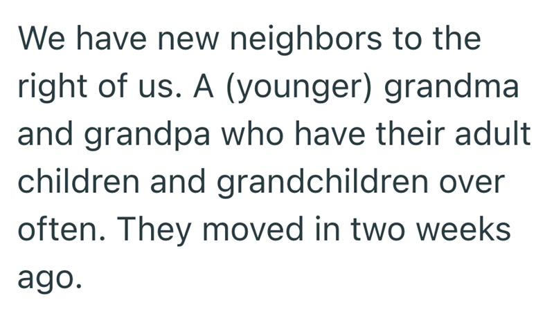 We have new neighbors to the right of us. A (younger) grandma and grandpa who have their adult children and grandchildren over often. They moved in two weeks ago.