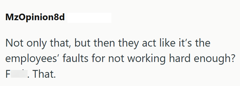 MzOpinion8d Not only that, but then they act like it's the employees' faults for not working hard enough? F. That.