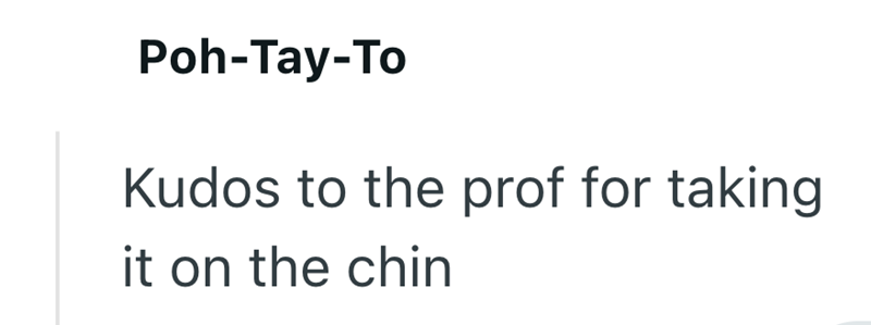 Poh-Tay-To Kudos to the prof for taking it on the chin