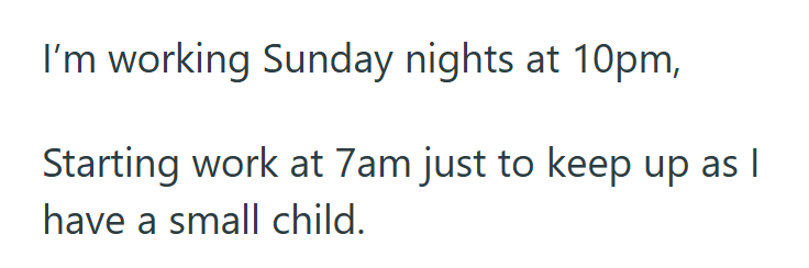 I'm working Sunday nights at 10pm, Starting work at 7am just to keep up as I have a small child.