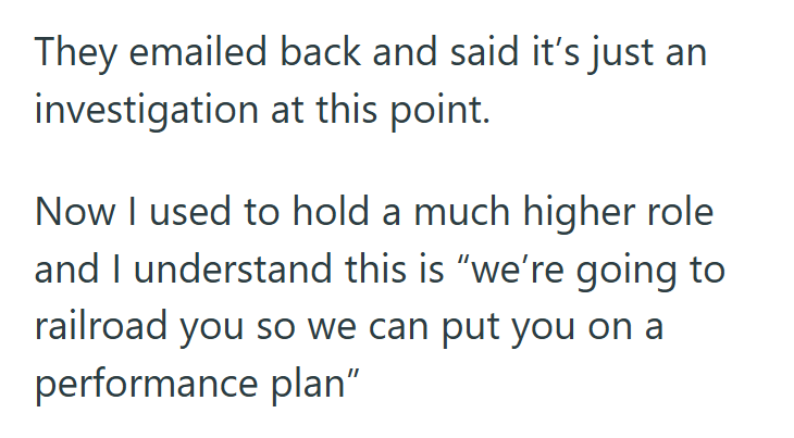 They emailed back and said it's just an investigation at this point. Now I used to hold a much higher role and I understand this is "we're going to railroad you so we can put you on a performance plan"