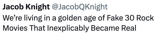 Jacob Knight @JacobQKnight We're living in a golden age of Fake 30 Rock Movies That Inexplicably Became Real
