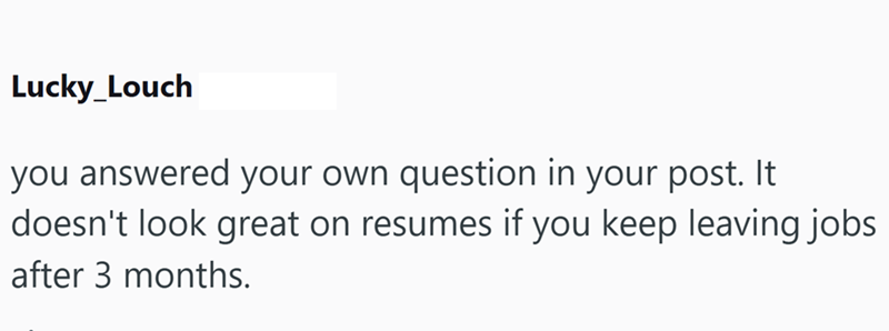 Lucky_Louch you answered your own question in your post. It doesn't look great on resumes if you keep leaving jobs after 3 months.