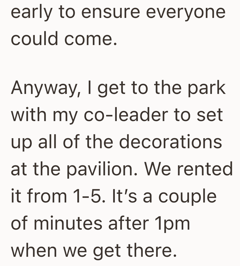 early to ensure everyone could come. Anyway, I get to the park with my co-leader to set up all of the decorations at the pavilion. We rented it from 1-5. It's a couple of minutes after 1pm when we get there.