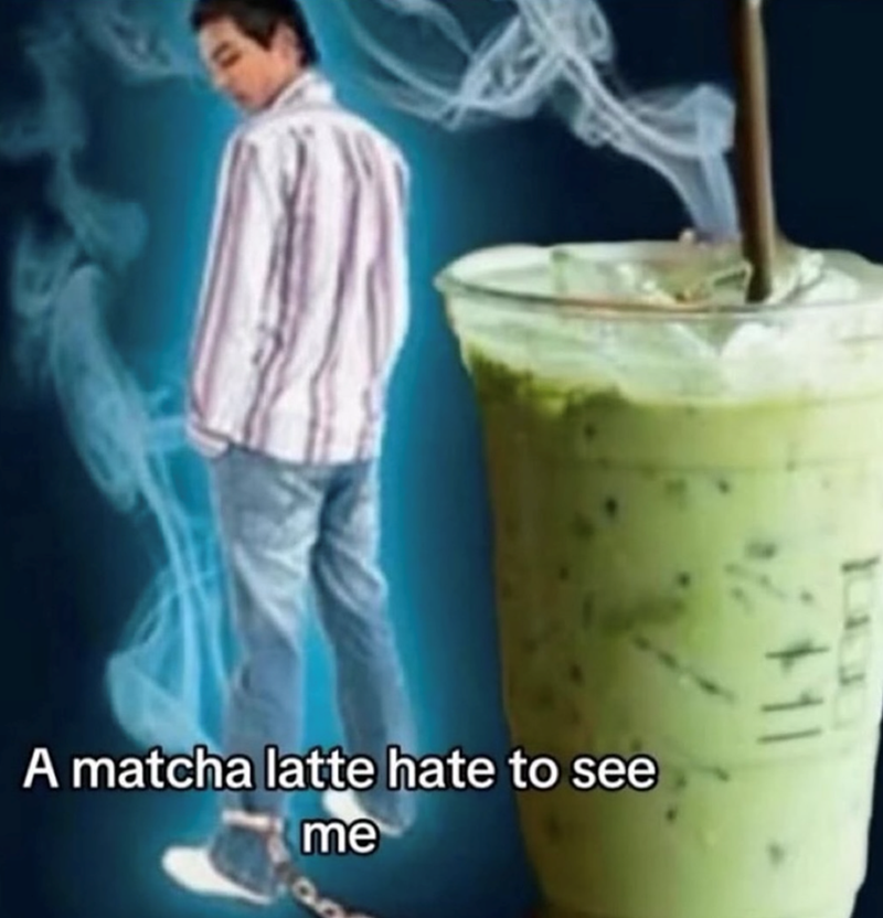 A matcha latte hate to see me