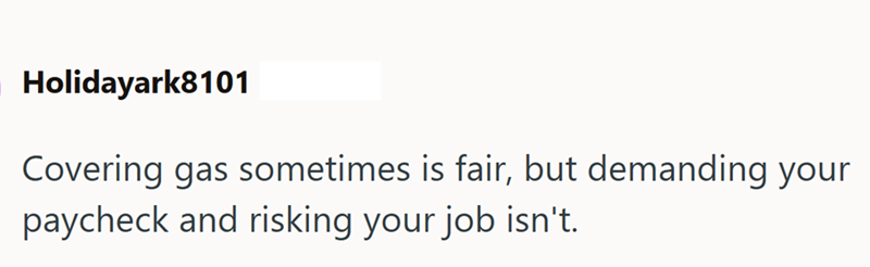 Holidayark8101 Covering gas sometimes is fair, but demanding your paycheck and risking your job isn't.