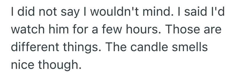 I did not say I wouldn't mind. I said I'd watch him for a few hours. Those are different things. The candle smells nice though.