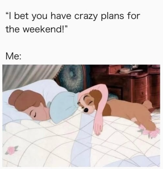 "I bet you have crazy plans for the weekend!" Me: