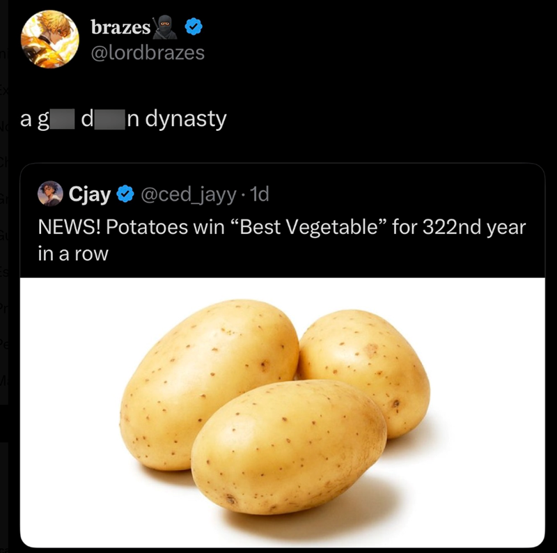 brazes @lordbrazes ag d In dynasty ◆ Cjay @ced_jayy + 1d NEWS! Potatoes win "Best Vegetable" for 322nd year in a row