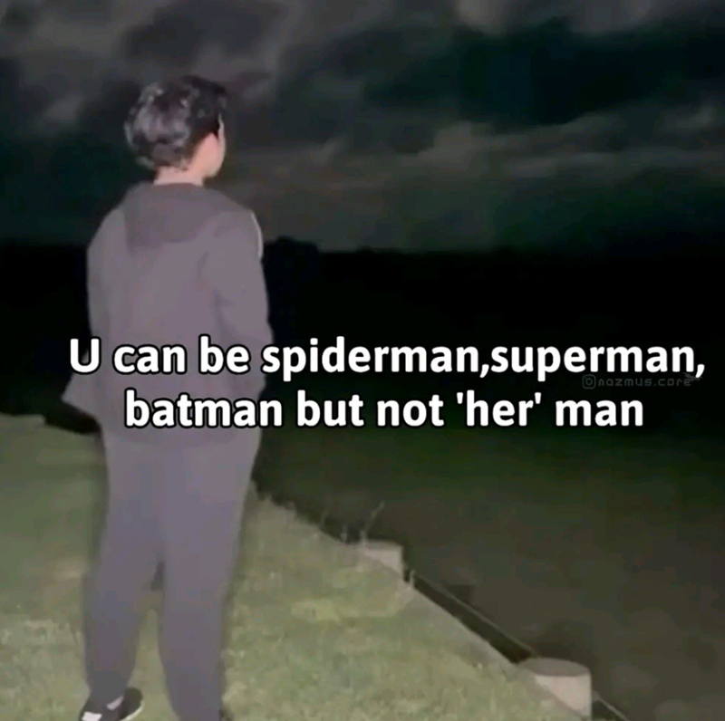 Onazmus.core U can be spiderman,superman, batman but not 'her' man
