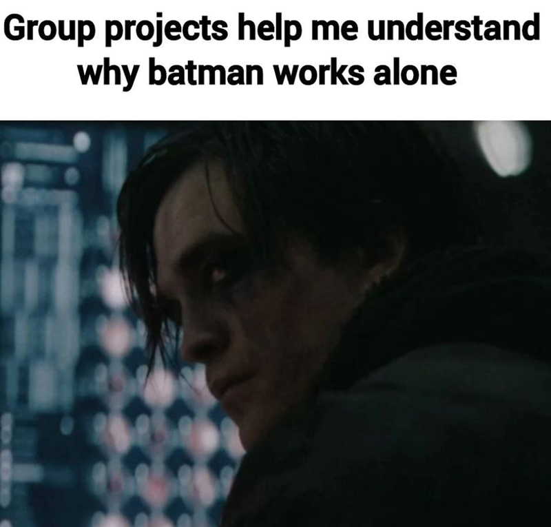 Group projects help me understand why batman works alone