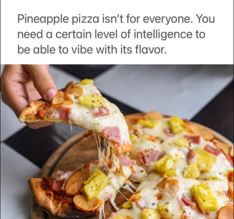 Pineapple pizza isn't for everyone. You need a certain level of intelligence to be able to vibe with its flavor.