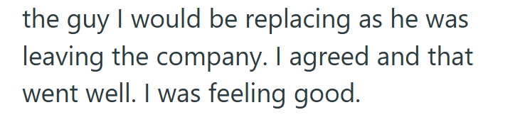 the guy I would be replacing as he was leaving the company. I agreed and that went well. I was feeling good.