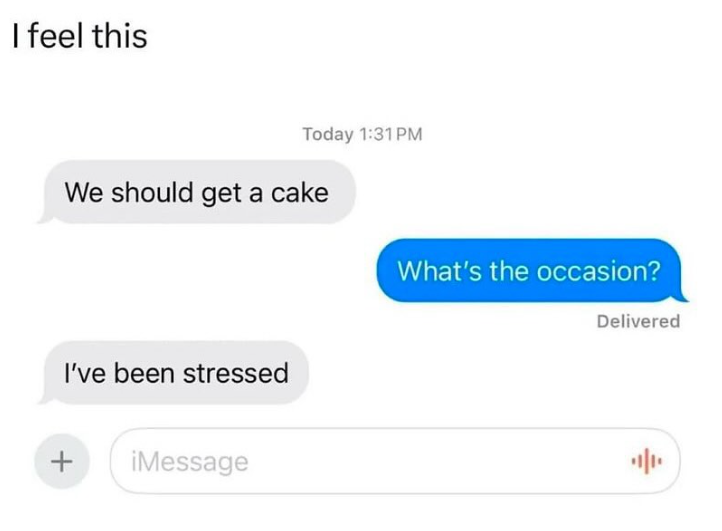 I feel this Today 1:31 PM We should get a cake What's the occasion? I've been stressed + iMessage Delivered