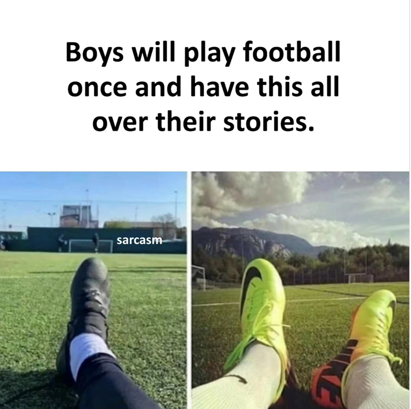 Boys will play football once and have this all over their stories. sarcasm