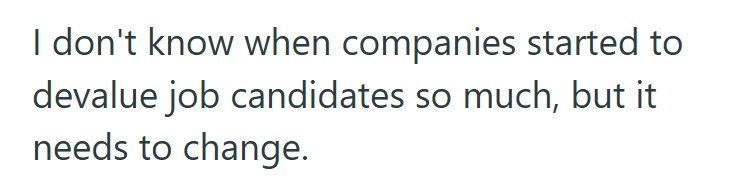 I don't know when companies started to devalue job candidates so much, but it needs to change.