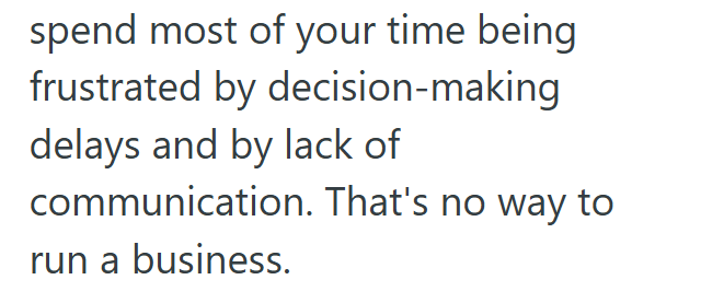 spend most of your time being frustrated by decision-making delays and by lack of communication. That's no way to run a business.