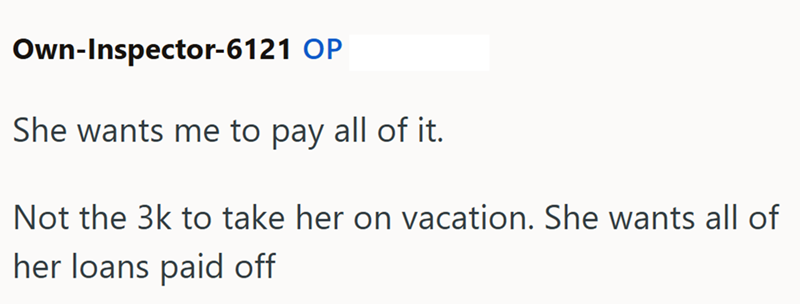 Own-Inspector-6121 OP She wants me to pay all of it. Not the 3k to take her on vacation. She wants all of her loans paid off