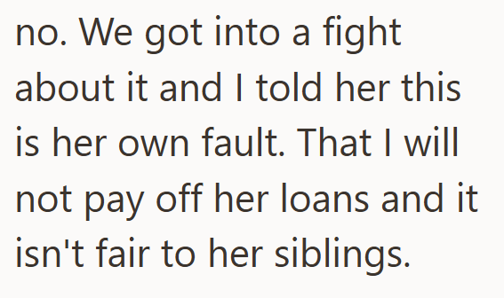 no. We got into a fight about it and I told her this is her own fault. That I will not pay off her loans and it isn't fair to her siblings.