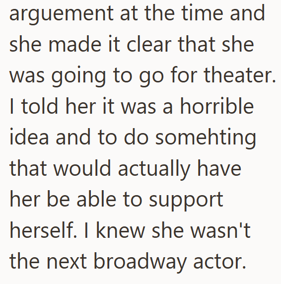 arguement at the time and she made it clear that she was going to go for theater. I told her it was a horrible idea and to do somehting that would actually have her be able to support herself. I knew she wasn't the next broadway actor.