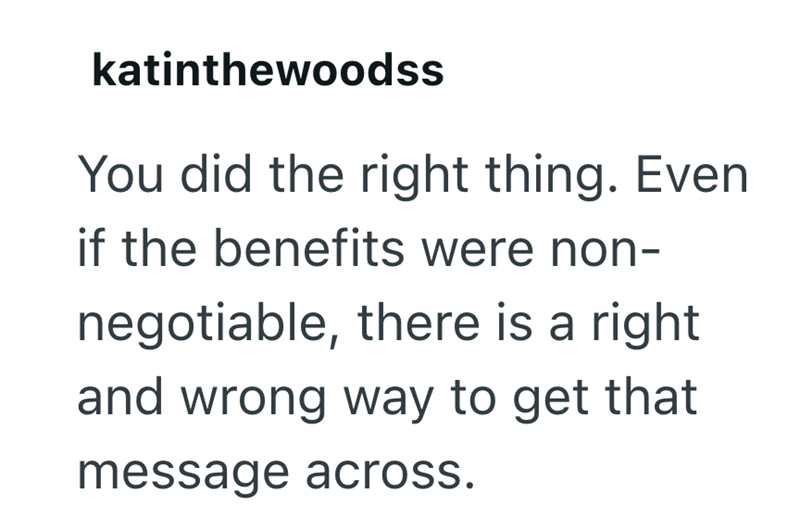 katinthewoodss You did the right thing. Even if the benefits were non- negotiable, there is a right and wrong way to get that message across.