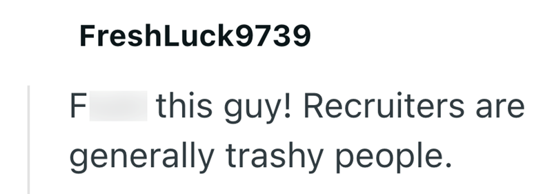 FreshLuck9739 F this guy! Recruiters are generally trashy people.
