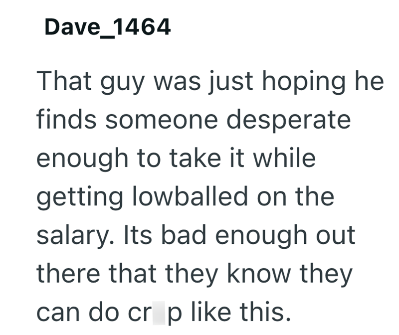 Dave_1464 That guy was just hoping he finds someone desperate enough to take it while getting lowballed on the salary. Its bad enough out there that they know they can do crp like this.