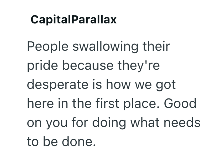 CapitalParallax People swallowing their pride because they're desperate is how we got here in the first place. Good on you for doing what needs to be done.