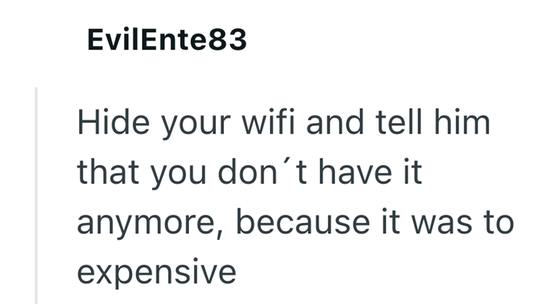EvilEnte83 Hide your wifi and tell him that you don't have it anymore, because it was to expensive