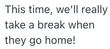 This time, we'll really take a break when they go home!
