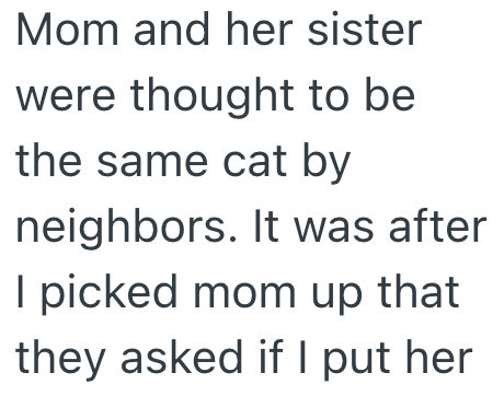 Mom and her sister were thought to be the same cat by neighbors. It was after I picked mom up that they asked if I put her