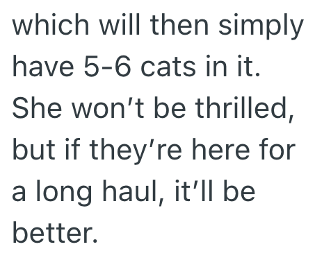 which will then simply have 5-6 cats in it. She won't be thrilled, but if they're here for a long haul, it'll be better.