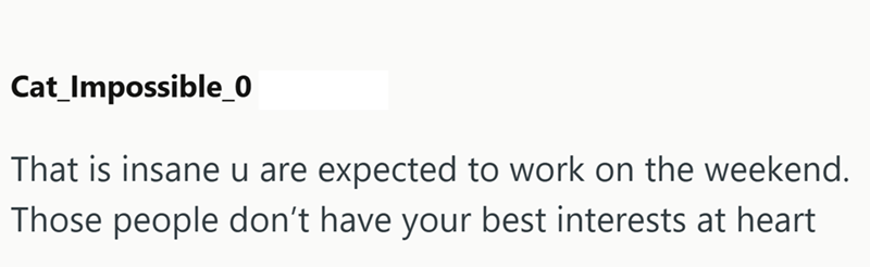 Cat_Impossible_0 That is insane u are expected to work on the weekend. Those people don't have your best interests at heart