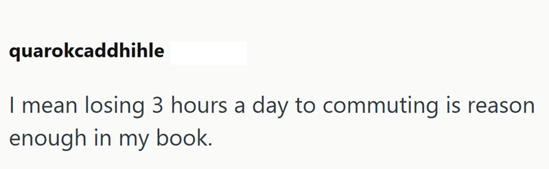 quarokcaddhihle I mean losing 3 hours a day to commuting is reason enough in my book.
