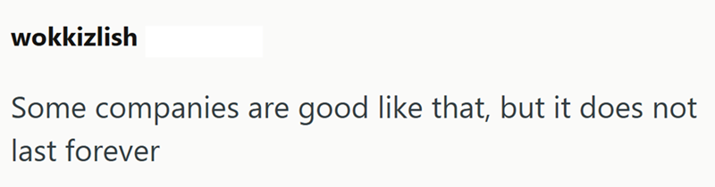 wokkizlish Some companies are good like that, but it does not last forever
