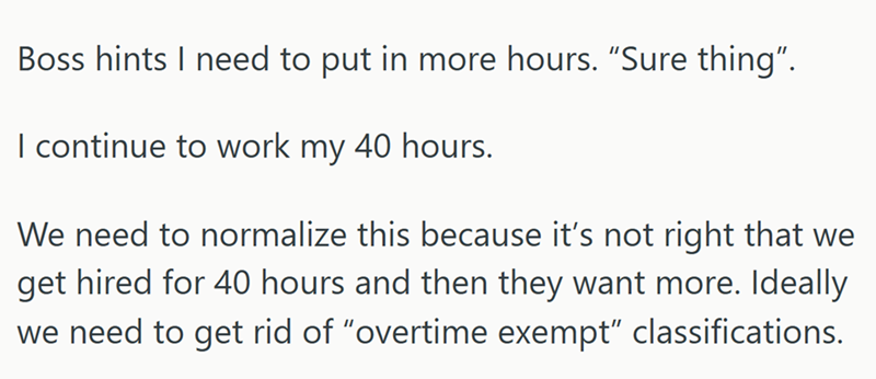 Boss hints I need to put in more hours. "Sure thing". I continue to work my 40 hours. We need to normalize this because it's not right that we get hired for 40 hours and then they want more. Ideally we need to get rid of "overtime exempt" classifications.