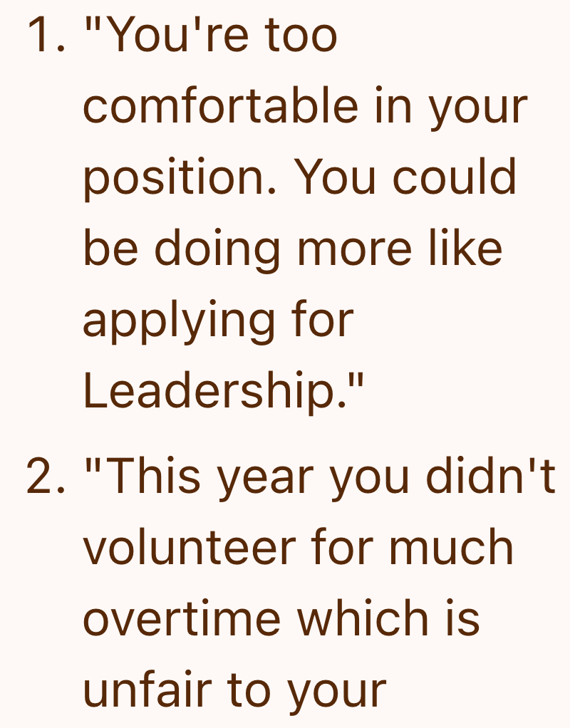 1. "You're too comfortable in your position. You could be doing more like applying for Leadership." 2. "This year you didn't volunteer for much overtime which is unfair to your