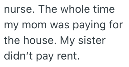 nurse. The whole time my mom was paying for the house. My sister didn't pay rent.