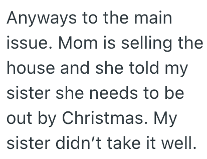 Anyways to the main issue. Mom is selling the house and she told my sister she needs to be out by Christmas. My sister didn't take it well.