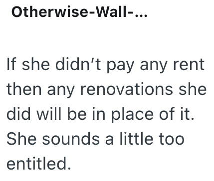 Otherwise-Wall-... If she didn't pay any rent then any renovations she did will be in place of it. She sounds a little too entitled.