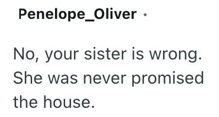 Penelope Oliver ⚫ No, your sister is wrong. She was never promised the house.