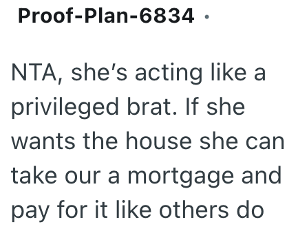 Proof-Plan-6834. NTA, she's acting like a privileged brat. If she wants the house she can take our a mortgage and pay for it like others do