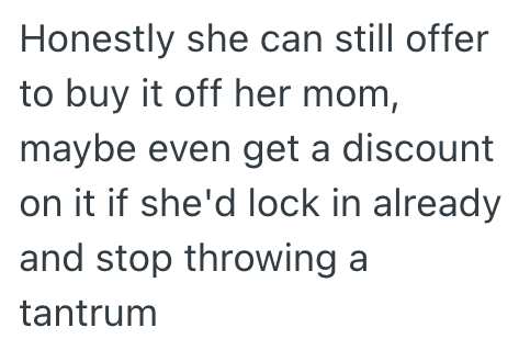 Honestly she can still offer to buy it off her mom, maybe even get a discount on it if she'd lock in already and stop throwing a tantrum