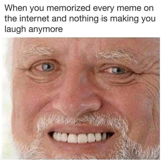 When you memorized every meme on the internet and nothing is making you laugh anymore